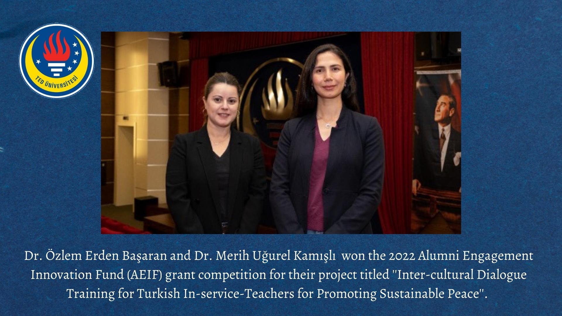 Dr. Özlem Erden Başaran and Dr. Merih Uğurel Kamışlı  won the 2022 Alumni Engagement Innovation Fund (AEIF) grant competition for their project titled ''Inter-cultural Dialogue Training for Turkish In-service-Teachers for Promoting Sustainable Peace''.